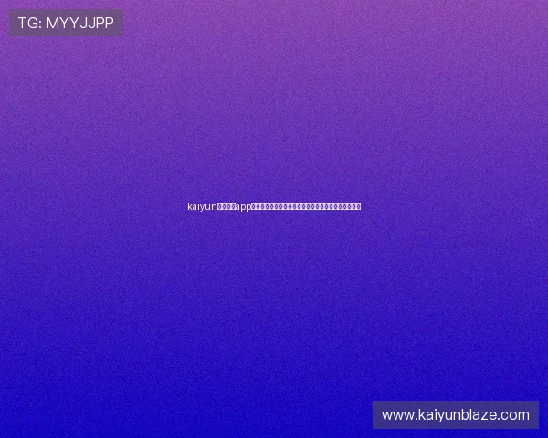 kaiyun官方体育app全面介绍与下载指南，助你轻松掌握最新体育赛事资讯
